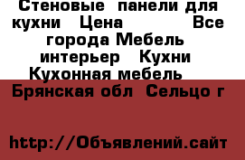 Стеновые  панели для кухни › Цена ­ 1 400 - Все города Мебель, интерьер » Кухни. Кухонная мебель   . Брянская обл.,Сельцо г.